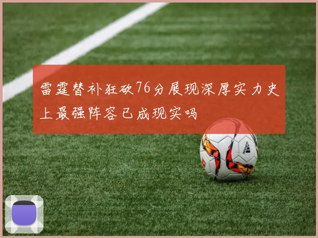 雷霆替补狂砍76分展现深厚实力史上最强阵容已成现实吗