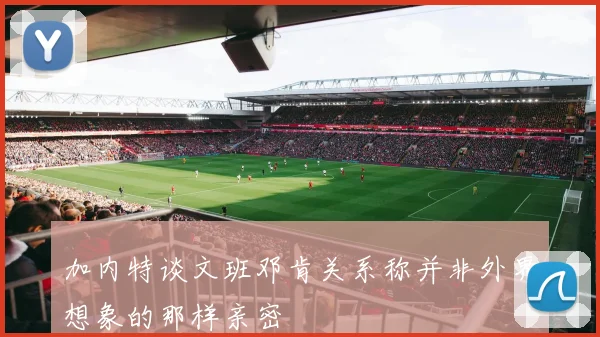 加内特谈文班邓肯关系称并非外界想象的那样亲密
