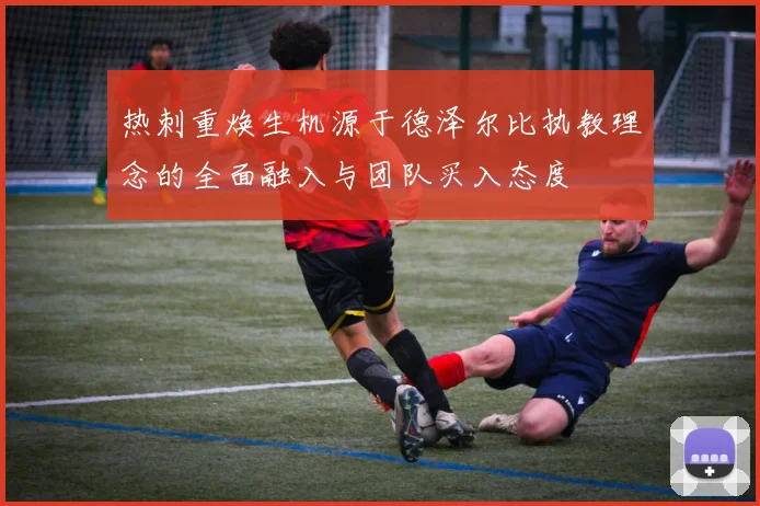 热刺重焕生机源于德泽尔比执教理念的全面融入与团队买入态度