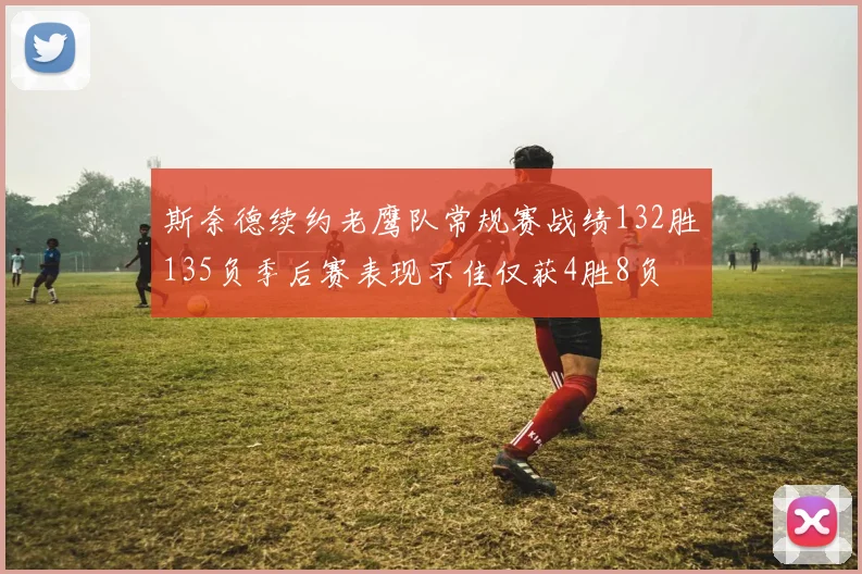 斯奈德续约老鹰队常规赛战绩132胜135负季后赛表现不佳仅获4胜8负