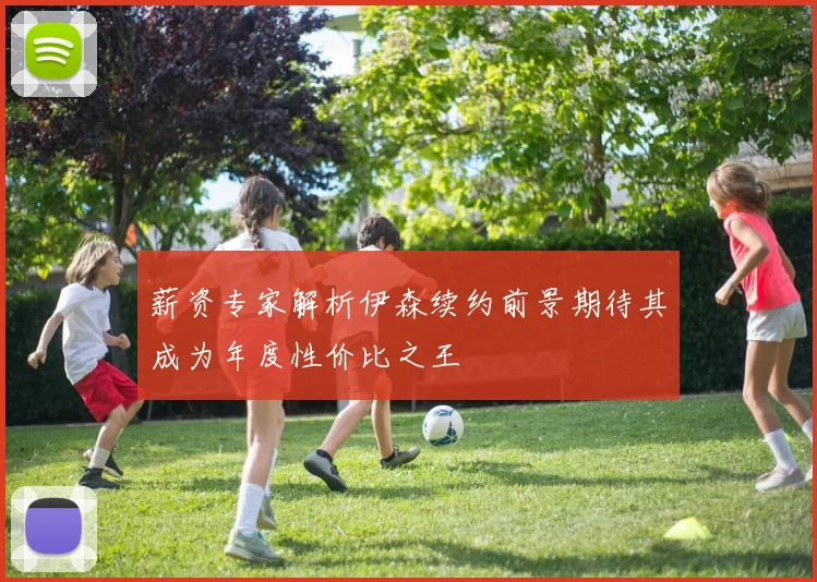 薪资专家解析伊森续约前景期待其成为年度性价比之王
