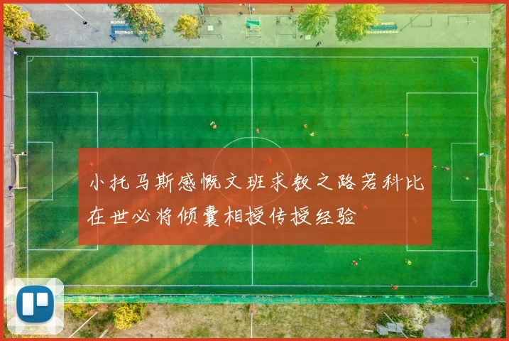 小托马斯感慨文班求教之路若科比在世必将倾囊相授传授经验