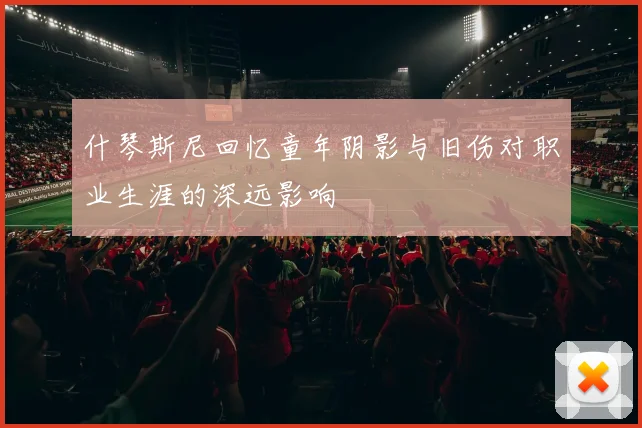 什琴斯尼回忆童年阴影与旧伤对职业生涯的深远影响